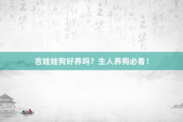 吉娃娃狗好养吗？生人养狗必看！
