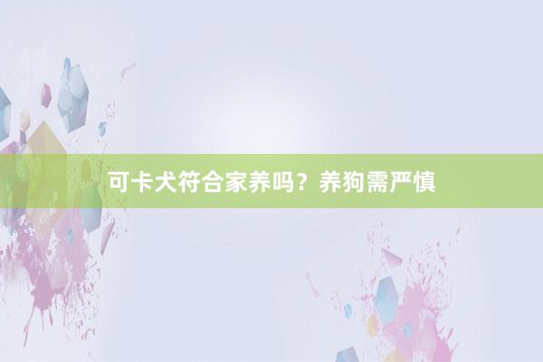 可卡犬符合家养吗？养狗需严慎